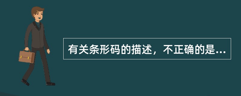 有关条形码的描述，不正确的是（）。