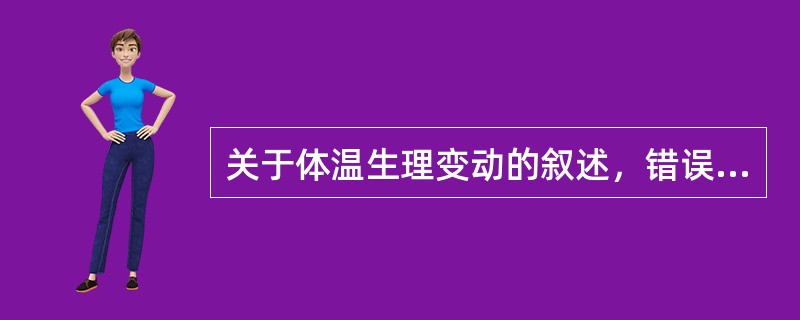 关于体温生理变动的叙述，错误的是（）