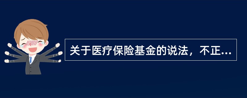 关于医疗保险基金的说法，不正确的是（）。