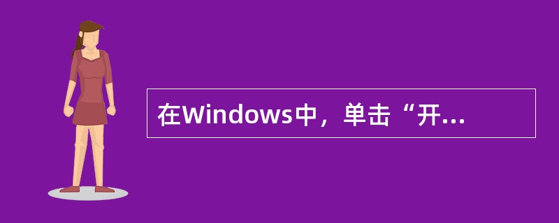 在Windows中，单击“开始”按钮，就可以打开（）