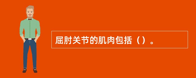 屈肘关节的肌肉包括（）。