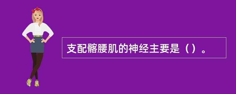 支配髂腰肌的神经主要是（）。