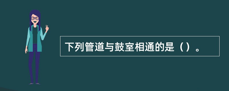 下列管道与鼓室相通的是（）。