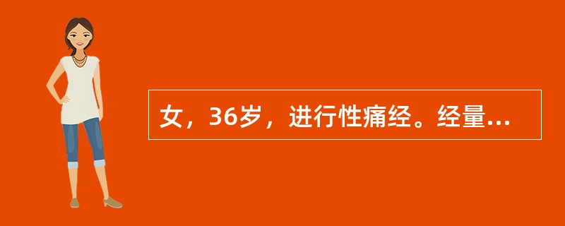 女，36岁，进行性痛经。经量增多，经期延长，已3年，曾用药物保守治疗无效。现痛经