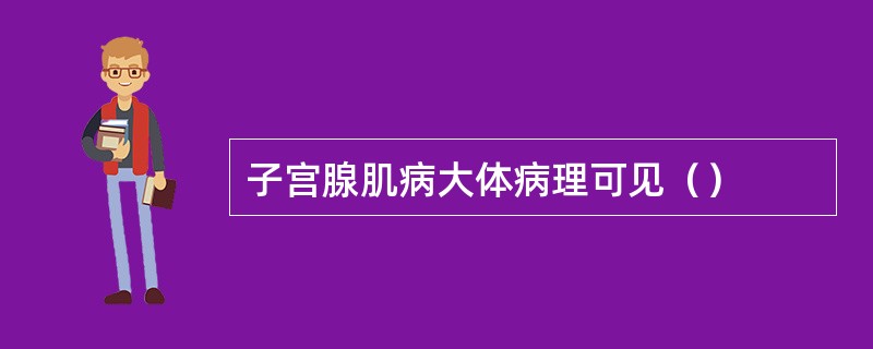 子宫腺肌病大体病理可见（）