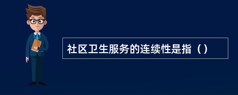 社区卫生服务的连续性是指（）