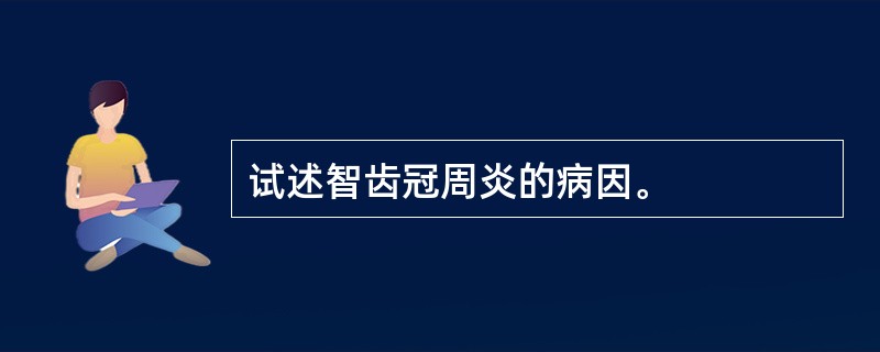 试述智齿冠周炎的病因。