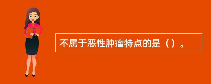 不属于恶性肿瘤特点的是（）。