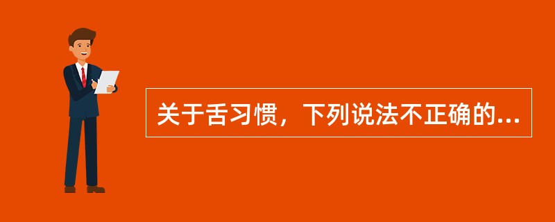 关于舌习惯，下列说法不正确的是（）。