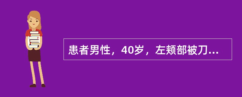 患者男性，40岁，左颊部被刀刺成贯通伤，无恶心、呕吐，无意识障碍如无组织缺损，缝