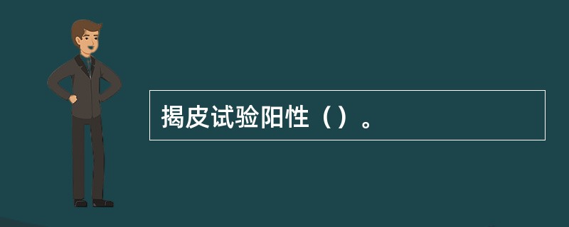 揭皮试验阳性（）。