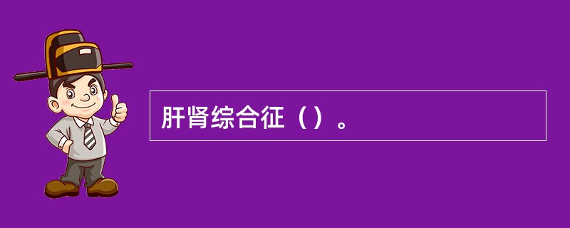 肝肾综合征（）。