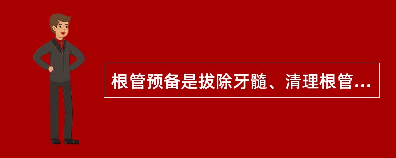 根管预备是拔除牙髓、清理根管，将弯曲根管拉直。