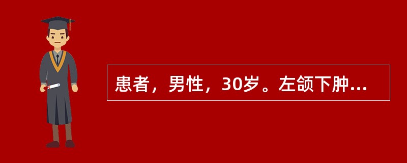 患者，男性，30岁。左颌下肿胀半年，有消长史。触及2cm×2cm大小囊性肿物，有