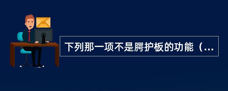 下列那一项不是腭护板的功能（）。