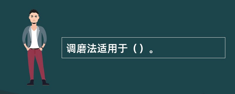 调磨法适用于（）。