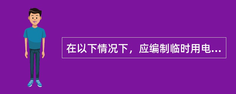 在以下情况下，应编制临时用电施工组织设计，临时用电设备在5台及5台以上或设备总容