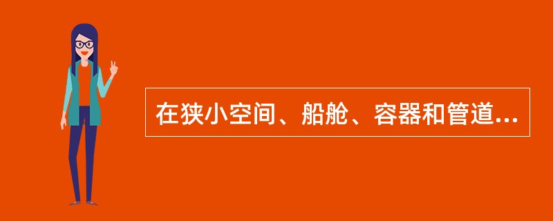 在狭小空间、船舱、容器和管道内焊接时，为防止触电，脚下垫橡胶板或其他绝缘衬垫、焊