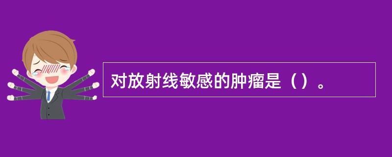 对放射线敏感的肿瘤是（）。