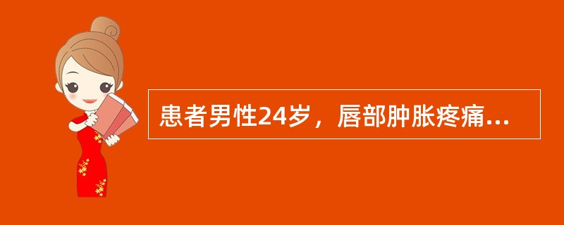 患者男性24岁，唇部肿胀疼痛3天，伴全身发热。检查体温37．5摄氏度，上唇肿胀明