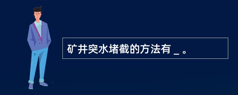 矿井突水堵截的方法有＿。