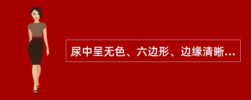 尿中呈无色、六边形、边缘清晰、折光性强的薄片状结晶可能是()