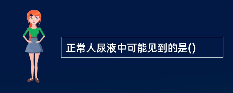 正常人尿液中可能见到的是()