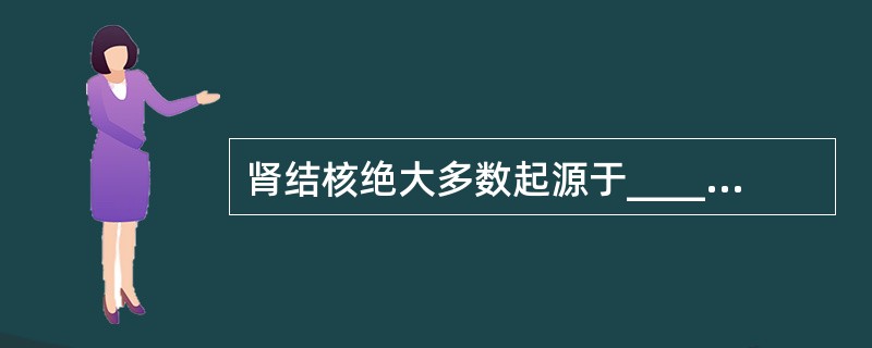 肾结核绝大多数起源于__________，结核杆菌经_________播散引起肾