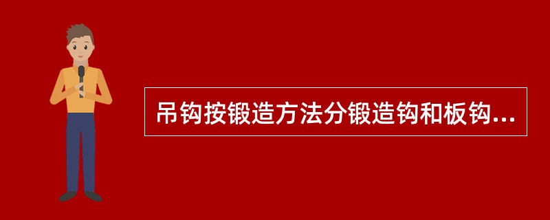 吊钩按锻造方法分锻造钩和板钩，经过锻造和冲压，进行退火热处理，以消除残余的内应力