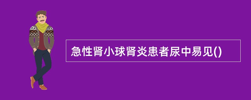 急性肾小球肾炎患者尿中易见()