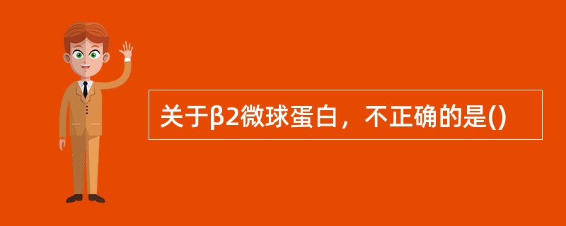 关于β2微球蛋白，不正确的是()