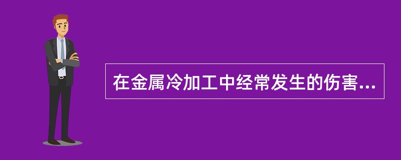 在金属冷加工中经常发生的伤害事故有（）、（）、（）、（）。