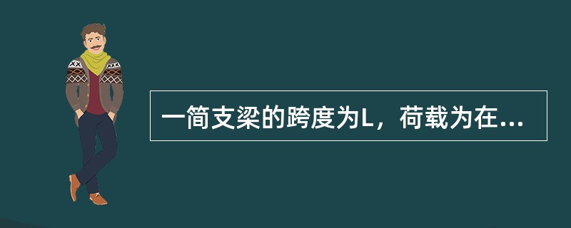 一简支梁的跨度为L，荷载为在中间部位作用的一集中力F，梁产生的最大弯矩是（）