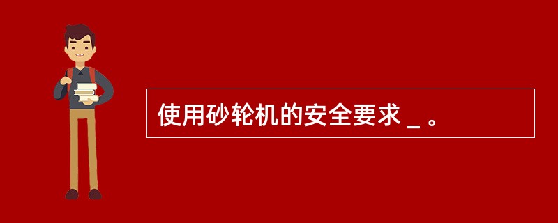 使用砂轮机的安全要求＿。