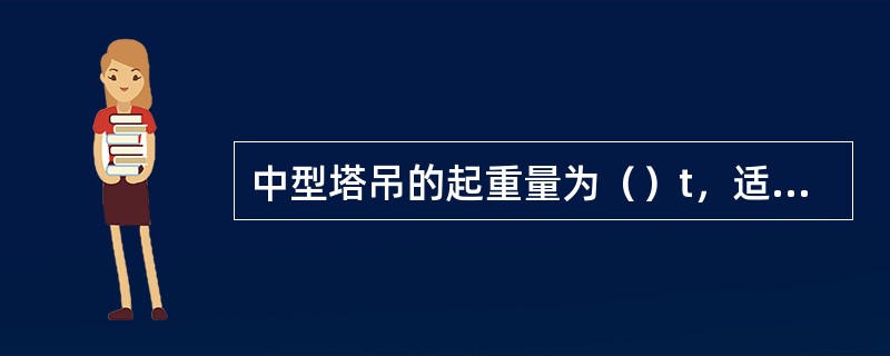 中型塔吊的起重量为（）t，适用于工业建筑综合吊装和高层建筑施工