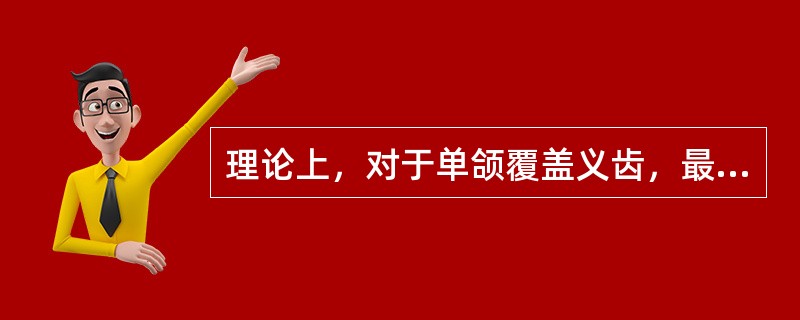 理论上，对于单颌覆盖义齿，最佳的覆盖基牙数目是（）。