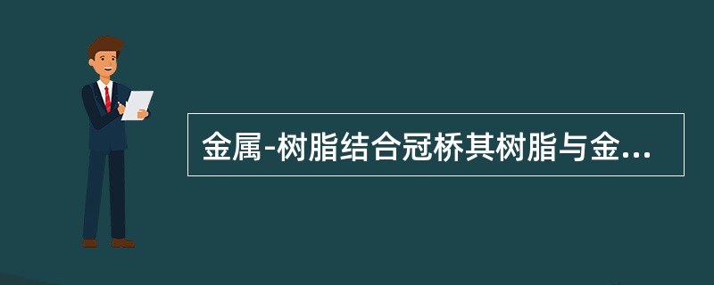 金属-树脂结合冠桥其树脂与金属之间的结合力除了化学结合力外，更重要的还包括金属与