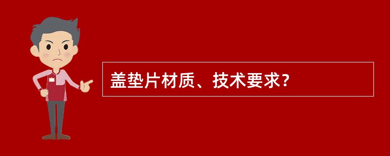 盖垫片材质、技术要求？