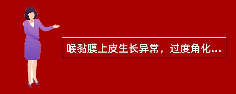 喉黏膜上皮生长异常，过度角化而堆积形成的病变（）。