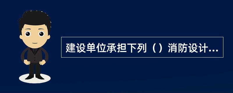 建设单位承担下列（）消防设计、施工的质量责任
