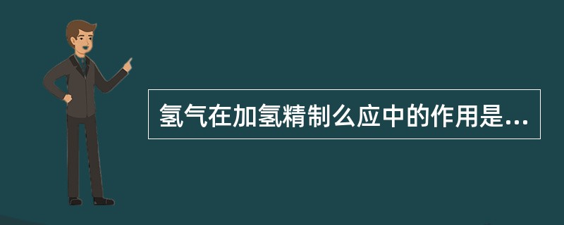 氢气在加氢精制么应中的作用是什么？