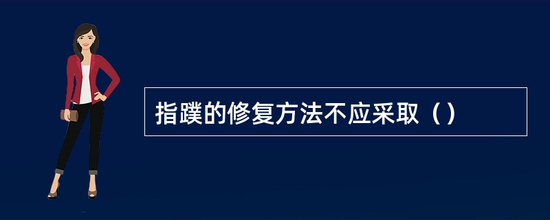 指蹼的修复方法不应采取（）