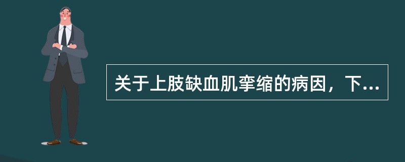 关于上肢缺血肌挛缩的病因，下列哪项是错误的（）