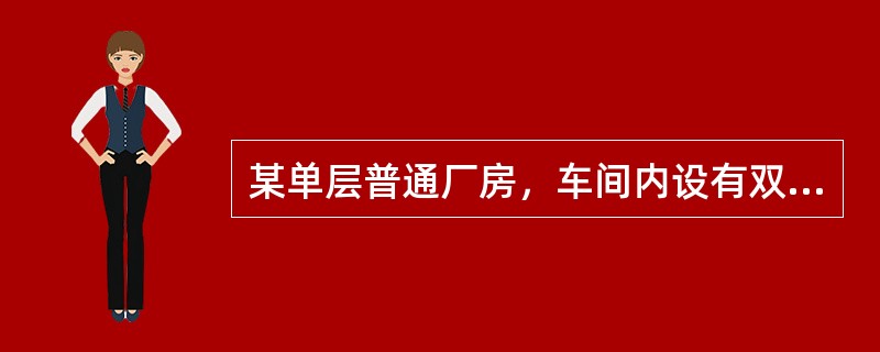 某单层普通厂房，车间内设有双层吊车，柱顶标高为19米，厂房内的柱、吊车梁均为钢筋