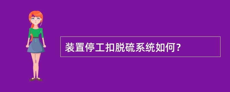 装置停工扣脱硫系统如何？