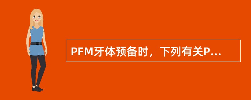 PFM牙体预备时，下列有关PFM的说法错误的是（）。