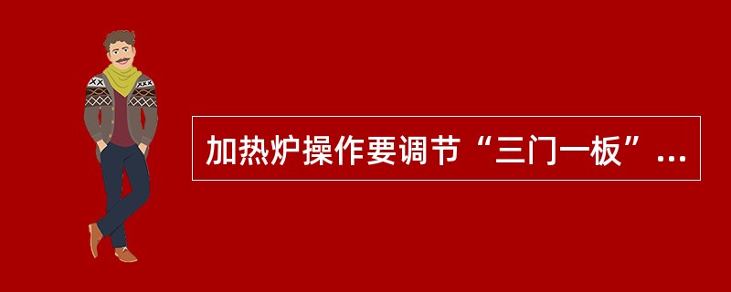 加热炉操作要调节“三门一板”，三门是指（）（）（），“一板”是指（）。