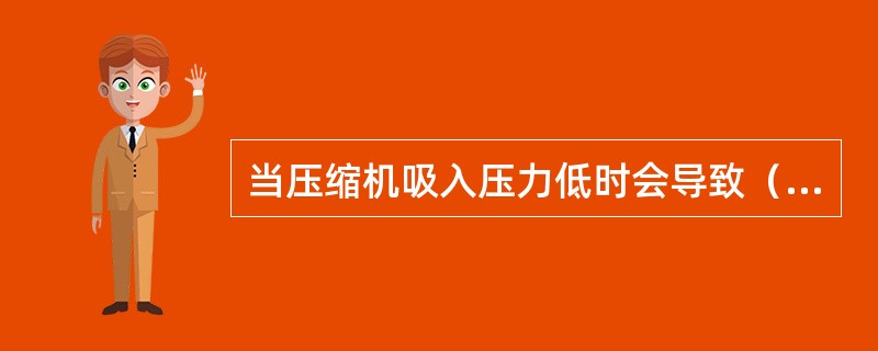 当压缩机吸入压力低时会导致（），吸气阀故障时会导致（）和（）。