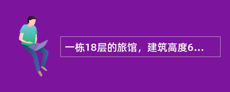 一栋18层的旅馆，建筑高度68米，设有两个防烟楼梯间，一部消防电梯与一个楼梯间合