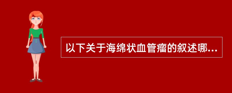 以下关于海绵状血管瘤的叙述哪项是错误的（）。